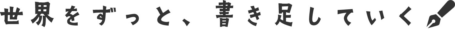 世界をずっと、書き足していく。